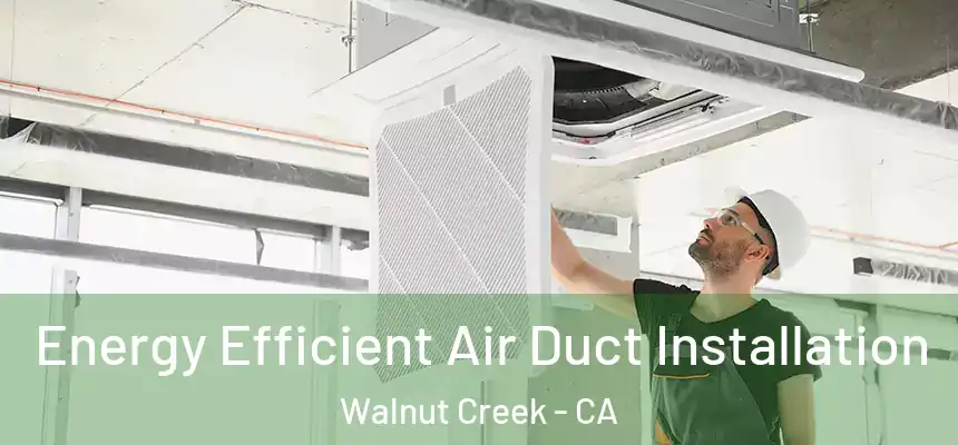 Energy Efficient Air Duct Installation Walnut Creek - CA