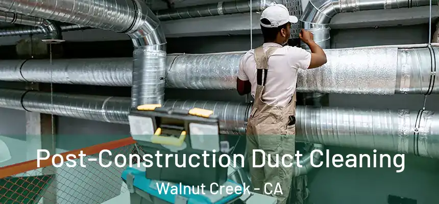 Post-Construction Duct Cleaning Walnut Creek - CA
